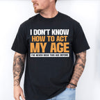 I Don't Know How To Act My Age - Funny Unisex Crewneck T-Shirt Sweatshirt Hoodie