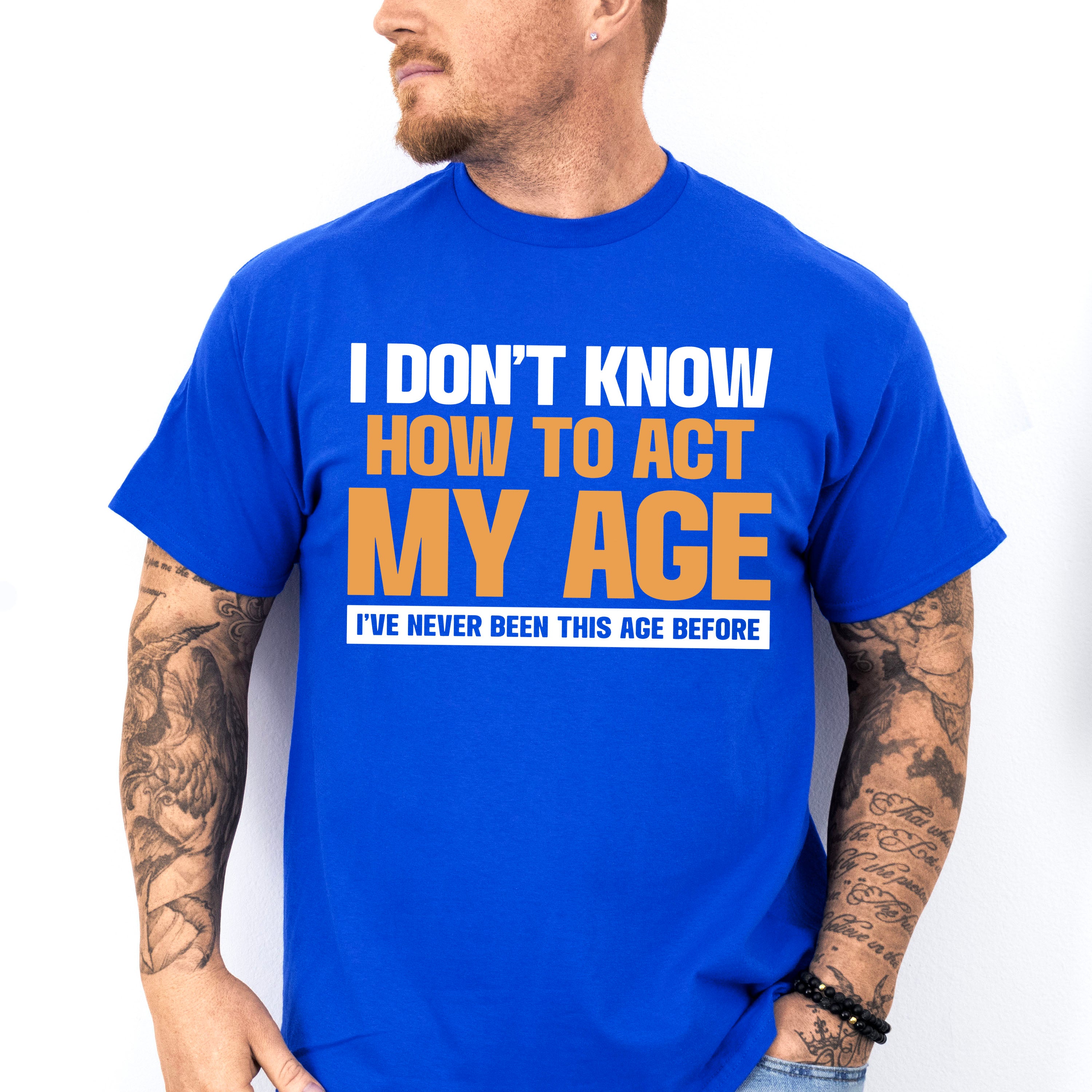 I Don't Know How To Act My Age - Funny Unisex Crewneck T-Shirt Sweatshirt Hoodie