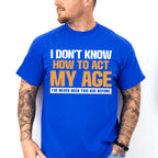I Don't Know How To Act My Age - Funny Unisex Crewneck T-Shirt Sweatshirt Hoodie