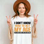 I Don't Know How To Act My Age - Funny Unisex Crewneck T-Shirt Sweatshirt Hoodie