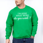I'm Here What More Do You Want ? - Funny Unisex Crewneck T-Shirt Sweatshirt Hoodie