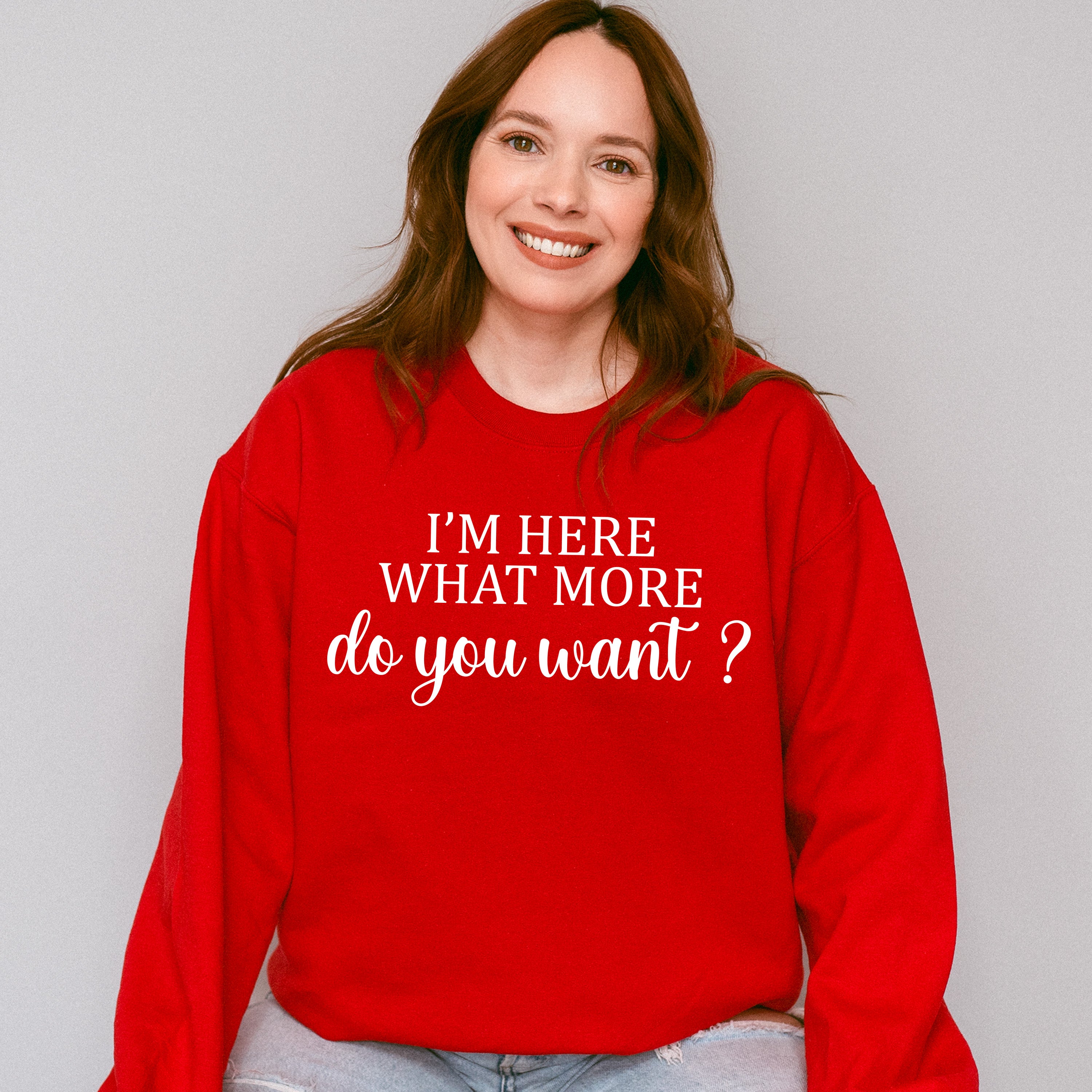 I'm Here What More Do You Want ? - Funny Unisex Crewneck T-Shirt Sweatshirt Hoodie