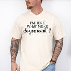 I'm Here What More Do You Want ? - Funny Unisex Crewneck T-Shirt Sweatshirt Hoodie