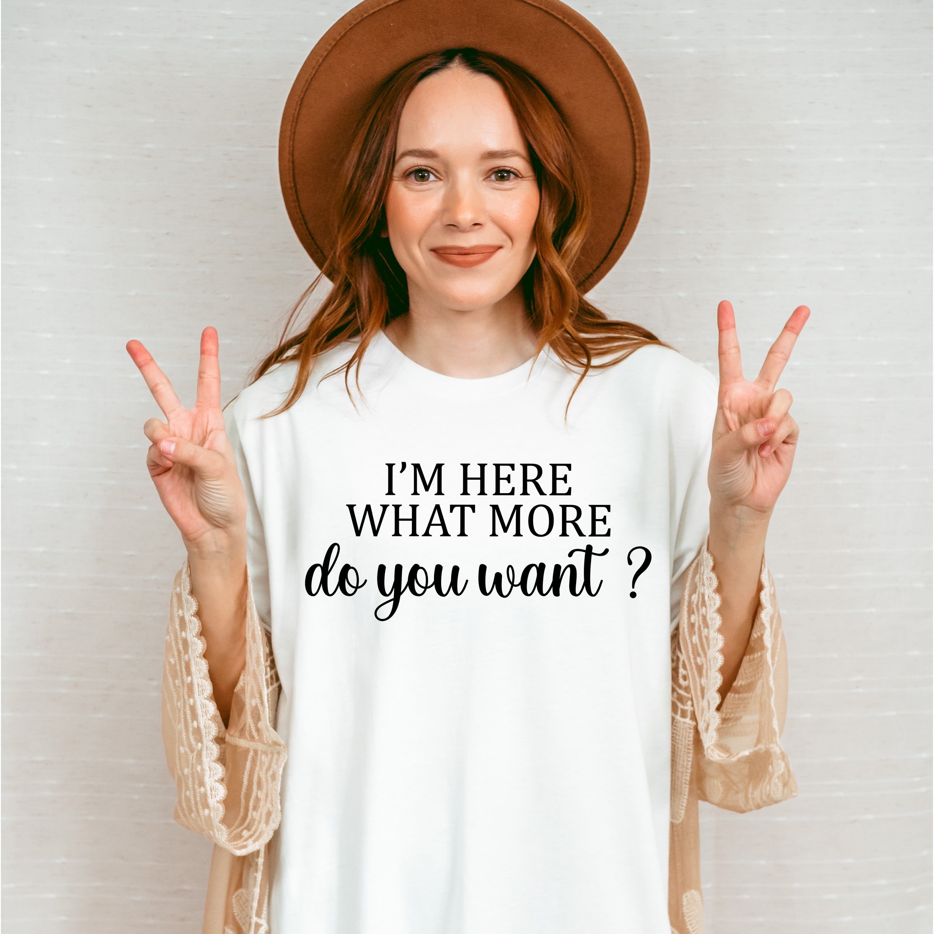 I'm Here What More Do You Want ? - Funny Unisex Crewneck T-Shirt Sweatshirt Hoodie