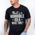 That's A Horrible Idea What Time? - Funny Unisex Crewneck T-Shirt Sweatshirt Hoodie