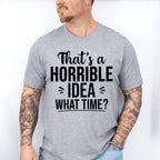 That's A Horrible Idea What Time? - Funny Unisex Crewneck T-Shirt Sweatshirt Hoodie