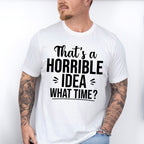 That's A Horrible Idea What Time? - Funny Unisex Crewneck T-Shirt Sweatshirt Hoodie
