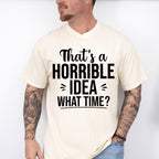 That's A Horrible Idea What Time? - Funny Unisex Crewneck T-Shirt Sweatshirt Hoodie