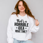 That's A Horrible Idea What Time? - Funny Unisex Crewneck T-Shirt Sweatshirt Hoodie