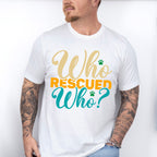 Who Rescued Who - Dogs Unisex Crewneck T-Shirt Sweatshirt Hoodie