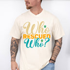 Who Rescued Who - Dogs Unisex Crewneck T-Shirt Sweatshirt Hoodie