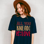 All You Knead Is Love - Cooking Unisex Crewneck T-Shirt Sweatshirt Hoodie