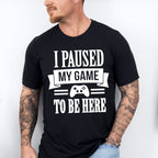 I Paused My Game - Video Games Unisex Crewneck T-Shirt Sweatshirt Hoodie