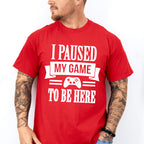 I Paused My Game - Video Games Unisex Crewneck T-Shirt Sweatshirt Hoodie