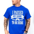I Paused My Game - Video Games Unisex Crewneck T-Shirt Sweatshirt Hoodie
