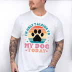 I'm Only Talking To My Dog Today - Dogs Unisex Crewneck T-Shirt Sweatshirt Hoodie