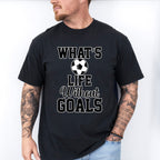 What's Life Without Goals - Soccer Unisex Crewneck T-Shirt Sweatshirt Hoodie
