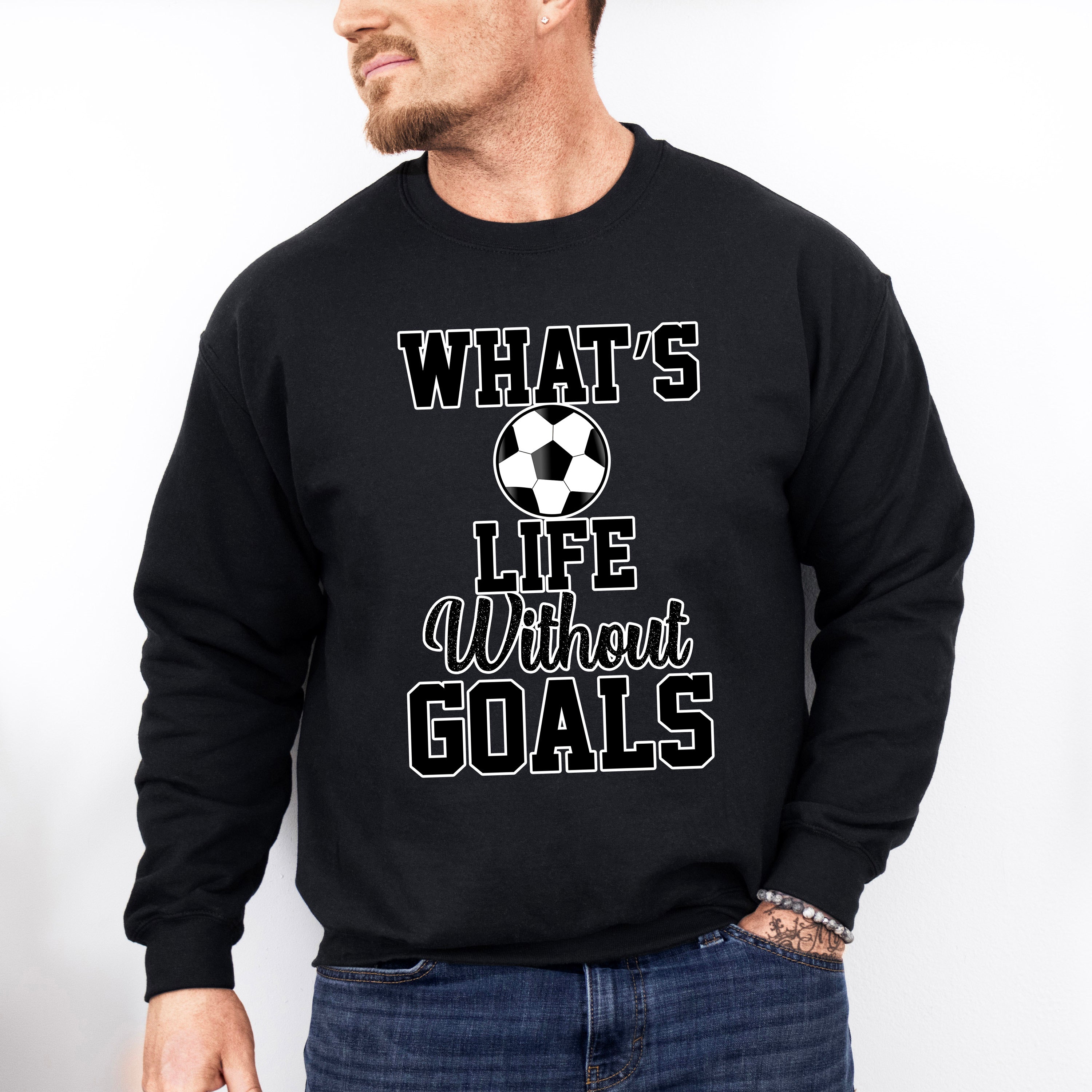 What's Life Without Goals - Soccer Unisex Crewneck T-Shirt Sweatshirt Hoodie