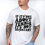 If It's Not About Tennis It's Not Important - Tennis Unisex Crewneck T-Shirt Sweatshirt Hoodie